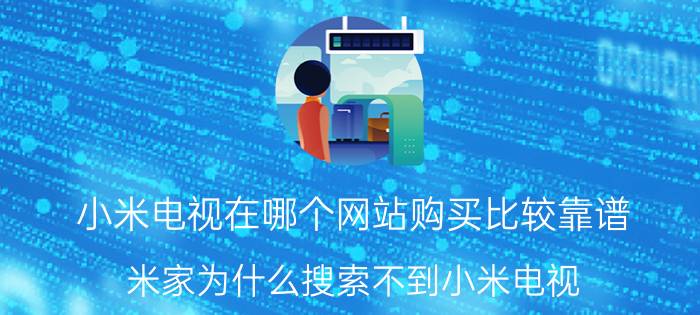 小米电视在哪个网站购买比较靠谱 米家为什么搜索不到小米电视？